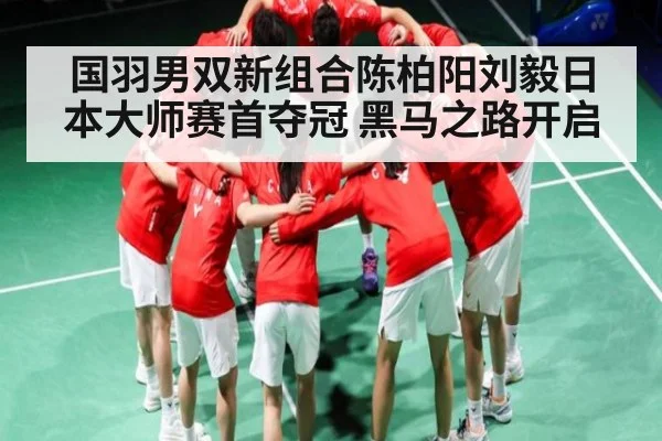 国羽男双新组合陈柏阳刘毅日本大师赛首夺冠 黑马之路开启