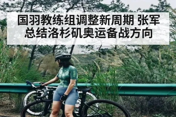 国羽教练组调整新周期 张军总结洛杉矶奥运备战方向