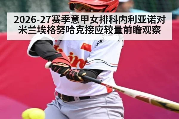 2026-27赛季意甲女排科内利亚诺对米兰埃格努哈克接应较量前瞻观察