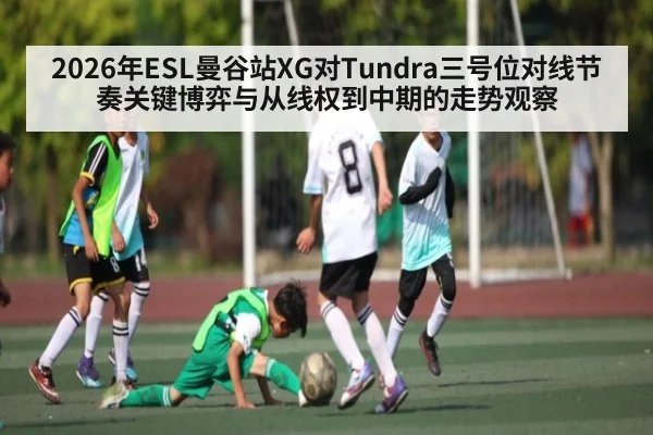 2026年ESL曼谷站XG对Tundra三号位对线节奏关键博弈与从线权到中期的走势观察