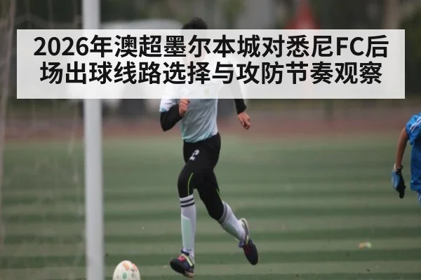 2026年澳超墨尔本城对悉尼FC后场出球线路选择与攻防节奏观察